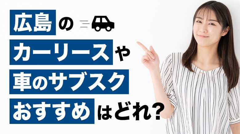 広島で利用できるおすすめのカーリース16社を厳選していることを表すタイトル画像。広島での人気車種や車の維持費についても、調査データを基に詳しくご紹介しています。また、カーリースや車のサブスクの選び方も解説しています。