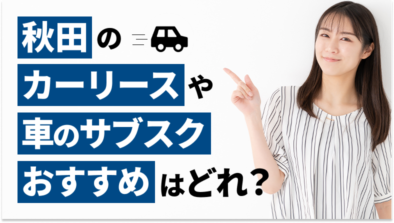 秋田で利用できるおすすめのカーリース17社を厳選していることを表すタイトル画像。秋田での人気車種や車の維持費についても、調査データを基に詳しくご紹介しています。また、カーリースや車のサブスクの選び方も解説しています。