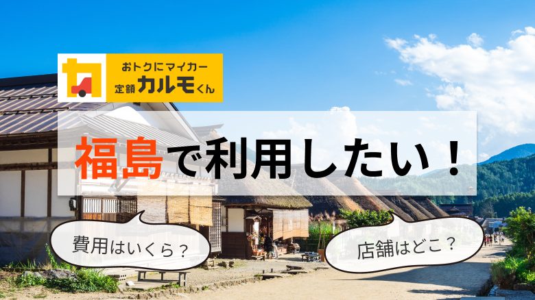 「おトクにマイカー 定額カルモくん」の福島での利用について、申込方法や店舗の場所、人気の車種、1ヵ月の費用などを解説する記事であることを示すタイトル下画像