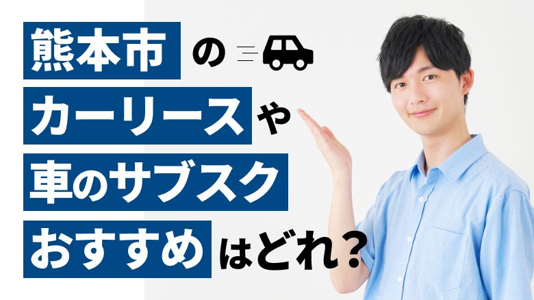 熊本市で利用できるおすすめのカーリース15社を厳選していることを表すタイトル画像。熊本県での人気車種や車の維持費についても、調査データを基に詳しくご紹介しています。また、カーリースや車のサブスクの選び方も解説しています。