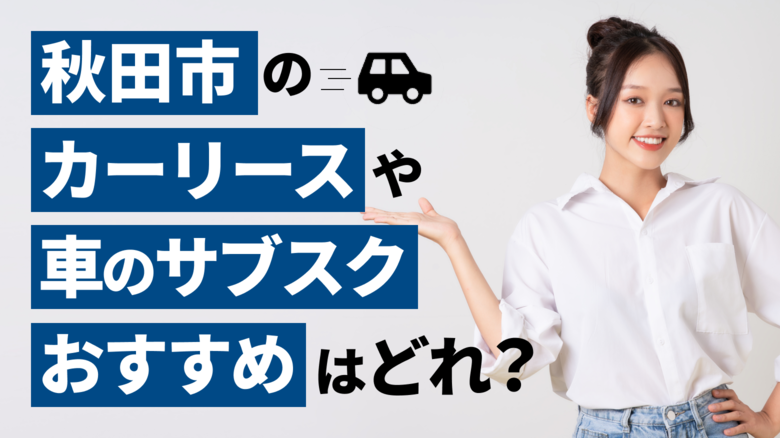 秋田市で利用できるおすすめのカーリース15社を厳選していることを表すタイトル画像。秋田県での人気車種や車の維持費についても、調査データを基に詳しくご紹介しています。また、カーリースや車のサブスクの選び方も解説しています。